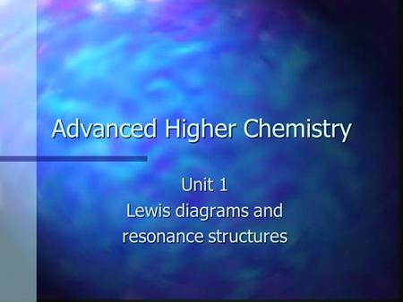 Advanced Higher Chemistry Unit 1 Lewis diagrams and resonance structures.