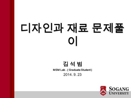 김 석 범 MSM Lab. ( Graduate Student ) 2014. 9. 23 디자인과 재료 문제풀 이.