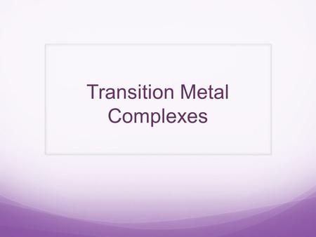 Transition Metal Complexes. Transition metal complexes consist of a central Transition metal ion surrounded by a number of ligands. As a result of their.