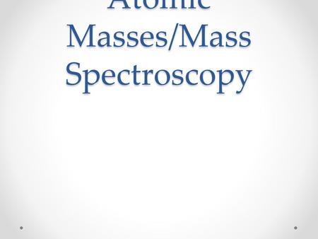 Atomic Masses/Mass Spectroscopy. How do we calculate atomic mass? 1) Masses of Isotopes 2) Fraction of the abundance of each isotope o usually a percentage.