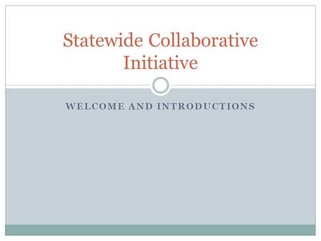WELCOME AND INTRODUCTIONS Statewide Collaborative Initiative.