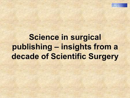 Science in surgical publishing – insights from a decade of Scientific Surgery.