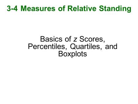Basics of z Scores, Percentiles, Quartiles, and Boxplots 3-4 Measures of Relative Standing.