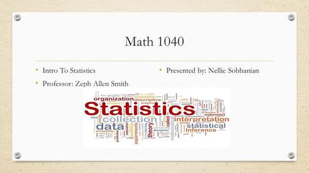 Math 1040 Intro To Statistics Professor: Zeph Allen Smith Presented by: Nellie Sobhanian.