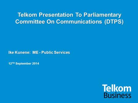 Telkom Presentation To Parliamentary Committee On Communications (DTPS) Ike Kunene: ME - Public Services 12TH September 2014.