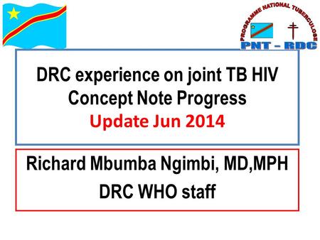 DRC experience on joint TB HIV Concept Note Progress Update Jun 2014 Richard Mbumba Ngimbi, MD,MPH DRC WHO staff.