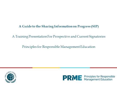 A Guide to the Sharing Information on Progress (SIP) A Training Presentation For Prospective and Current Signatories Principles for Responsible Management.