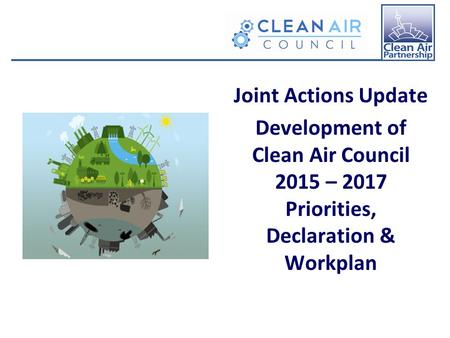 Joint Actions Update Development of Clean Air Council 2015 – 2017 Priorities, Declaration & Workplan.