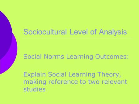 Sociocultural Level of Analysis Social Norms Learning Outcomes: Explain Social Learning Theory, making reference to two relevant studies.
