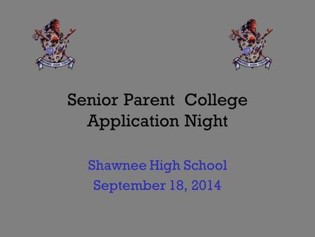 Senior Parent College Application Night Shawnee High School September 18, 2014.