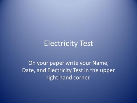 Electricity Test On your paper write your Name, Date, and Electricity Test in the upper right hand corner.