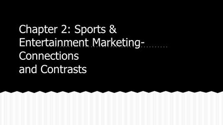 Chapter 2: Sports & Entertainment Marketing- Connections and Contrasts.