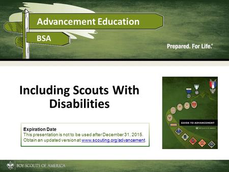 Advancement Education BSA Including Scouts With Disabilities Expiration Date This presentation is not to be used after December 31, 2015. Obtain an updated.