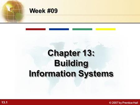 13.1 © 2007 by Prentice Hall Week #09 Chapter 13: Building Information Systems Chapter 13: Building Information Systems.