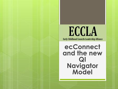 EcConnect and the new QI Navigator Model. ECCLA’s mission is to promote the statewide network of early childhood councils to positively impact services.