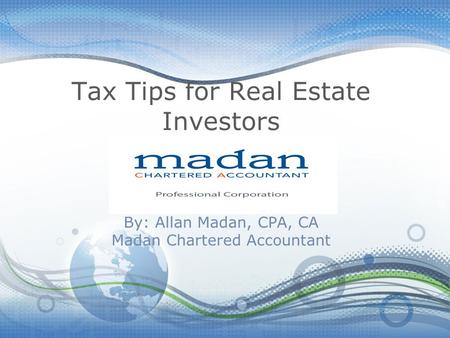 Tax Tips for Real Estate Investors By: Allan Madan, CPA, CA Madan Chartered Accountant.