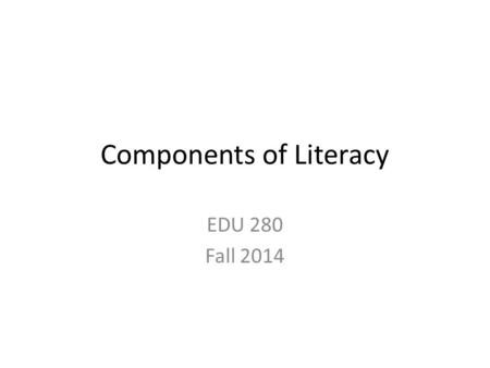 Components of Literacy EDU 280 Fall 2014. 2 Creative Curriculum’s Literacy Components Literacy, Chapter 1 Literacy Vol. 3, Chapter 17.