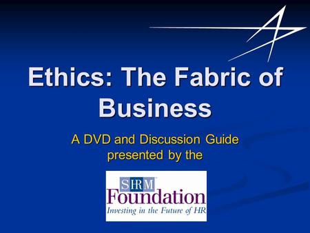 Ethics: The Fabric of Business A DVD and Discussion Guide presented by the.