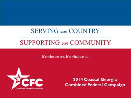 SERVING our COUNTRY SUPPORTING our COMMUNITY It’s who we are. It’s what we do. 2014 Coastal Georgia Combined Federal Campaign.