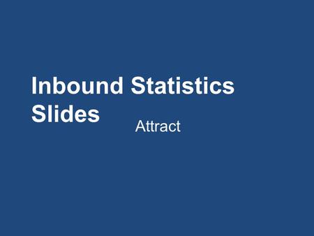 Inbound Statistics Slides Attract. 1 Blogging There are 31% more bloggers today than there were three years ago 46% of people read blogs more than once.