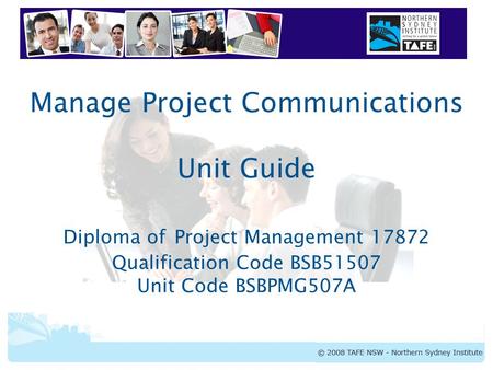 BSBPMG507A Manage Project Communications Manage Project Communications Unit Guide Diploma of Project Management 17872 Qualification Code BSB51507 Unit.