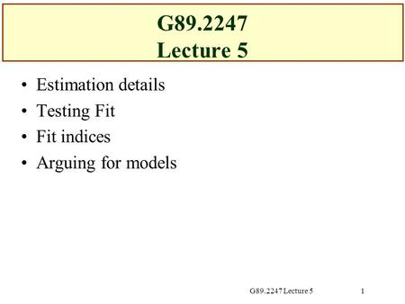 G89.2247 Lecture 51 Estimation details Testing Fit Fit indices Arguing for models.