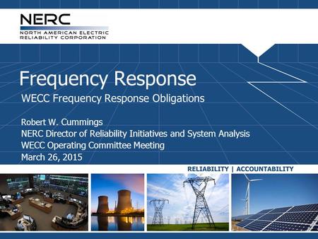 Frequency Response WECC Frequency Response Obligations Robert W. Cummings NERC Director of Reliability Initiatives and System Analysis WECC Operating Committee.