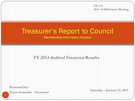 FY 2014 Audited Financial Results Treasurer’s Report to Council - Membership Information Session - Presented by: Mario Gonzalez - Treasurer Saturday -