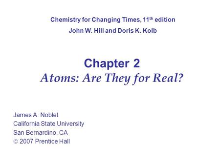 Chapter 2 Atoms: Are They for Real? James A. Noblet California State University San Bernardino, CA  2007 Prentice Hall Chemistry for Changing Times, 11.