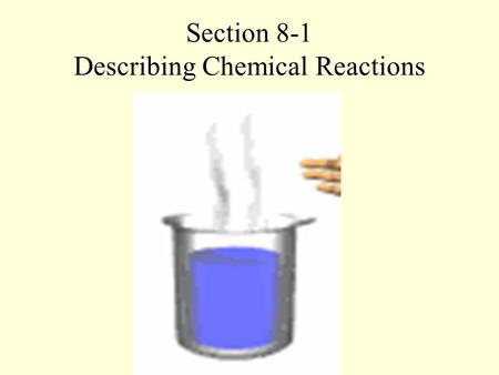 Section 8-1 Describing Chemical Reactions. Chemical Reactions Watch closely Record all indications of a chemical reaction.