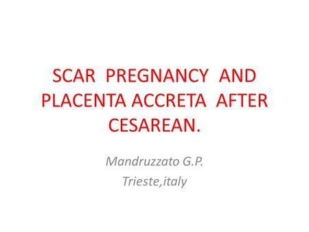 SCAR PREGNANCY AND PLACENTA ACCRETA AFTER CESAREAN. Mandruzzato G.P. Trieste,italy.