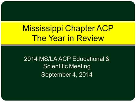2014 MS/LA ACP Educational & Scientific Meeting September 4, 2014 Mississippi Chapter ACP The Year in Review.