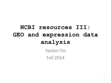 NCBI resources III: GEO and expression data analysis Yanbin Yin Fall 2014 1.