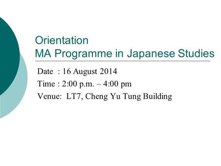 Orientation MA Programme in Japanese Studies Date : 16 August 2014 Time : 2:00 p.m. – 4:00 pm Venue: LT7, Cheng Yu Tung Building.