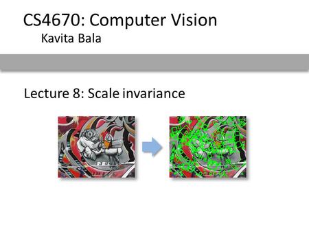 CS4670: Computer Vision Kavita Bala Lecture 8: Scale invariance.