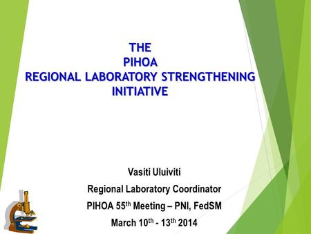 THE PIHOA REGIONAL LABORATORY STRENGTHENING INITIATIVE Vasiti Uluiviti Regional Laboratory Coordinator PIHOA 55 th Meeting – PNI, FedSM March 10 th - 13.