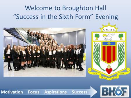 Motivation Focus Aspirations Success Welcome to Broughton Hall “Success in the Sixth Form” Evening.