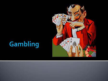  Gambling = activity in which two or more people agree to take part. The stake is paid by the loser to the winner. The outcome is uncertain but is usually.