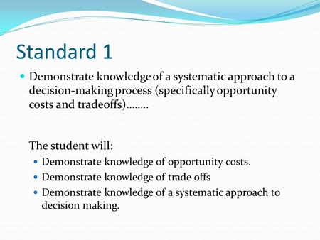 Standard 1 Demonstrate knowledge of a systematic approach to a decision-making process (specifically opportunity costs and tradeoffs)…….. The student will: