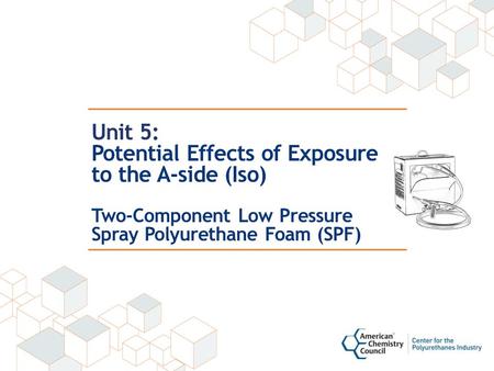 Unit 5: Potential Effects of Exposure to the A-side (Iso) Two-Component Low Pressure Spray Polyurethane Foam (SPF)