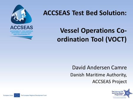 ACCSEAS Test Bed Solution: Vessel Operations Co- ordination Tool (VOCT) David Andersen Camre Danish Maritime Authority, ACCSEAS Project.