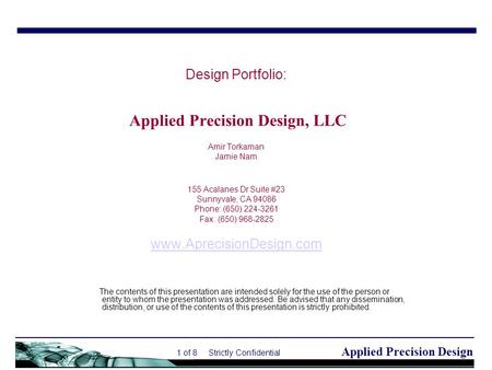 Applied Precision Design 1 of 8 Strictly Confidential Design Portfolio: Applied Precision Design, LLC Amir Torkaman Jamie Nam 155 Acalanes Dr Suite #23.