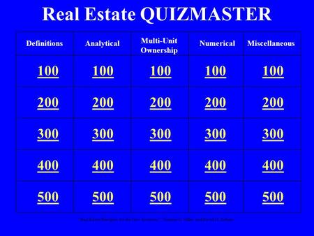 “Real Estate Principles for the New Economy”: Norman G. Miller and David M. Geltner Real Estate QUIZMASTER 100 200 300 400 500 DefinitionsAnalyticalNumerical.