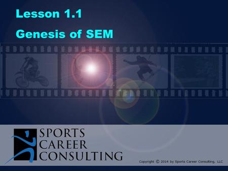 Lesson 1.1 Genesis of SEM Copyright © 2014 by Sports Career Consulting, LLC.