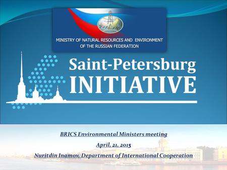 BRICS Environmental Ministers meeting April, 21, 2015 Nuritdin Inamov, Department of International Cooperation.