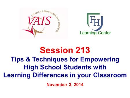 Session 213 Tips & Techniques for Empowering High School Students with Learning Differences in your Classroom November 3, 2014 Learning Center.