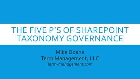 THE FIVE P’S OF SHAREPOINT TAXONOMY GOVERNANCE Mike Doane Term Management, LLC term-management.com.