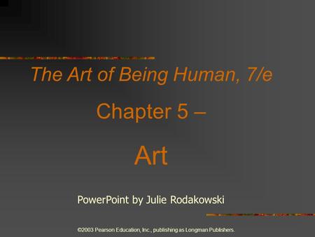 ©2003 Pearson Education, Inc., publishing as Longman Publishers. The Art of Being Human, 7/e Chapter 5 – Art PowerPoint by Julie Rodakowski.