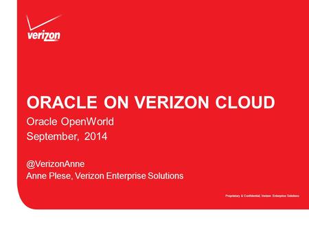 ORACLE ON VERIZON CLOUD Proprietary & Confidential, Verizon Enterprise Solutions Oracle OpenWorld September, Anne Plese, Verizon Enterprise.