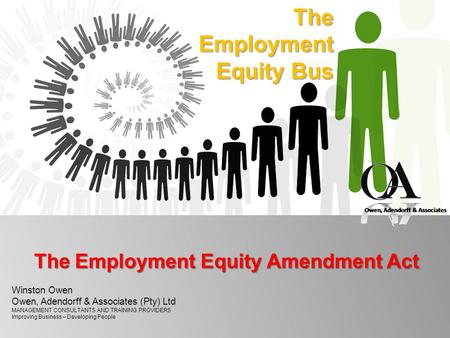 TheEmployment Equity Bus The Employment Equity Amendment Act Winston Owen Owen, Adendorff & Associates (Pty) Ltd MANAGEMENT CONSULTANTS AND TRAINING PROVIDERS.